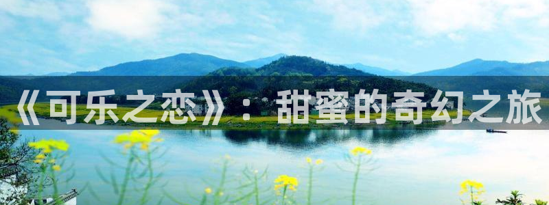 轨道影院设备生产商：《可乐之恋》：甜蜜的奇幻之旅