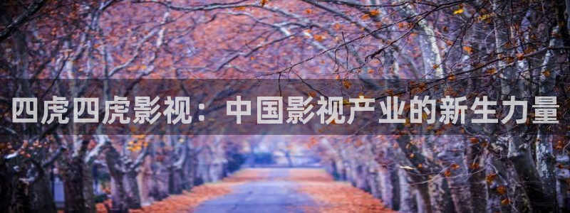 巅峰文化轨道影院：四虎四虎影视：中国影视产业的新生力量